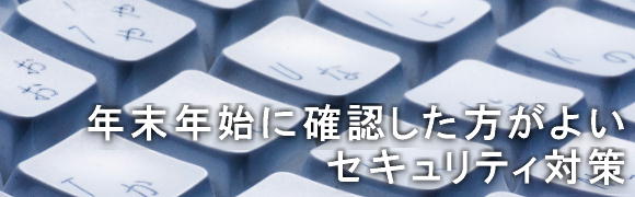 年末年始に確認した方がよいセキュリティ対策